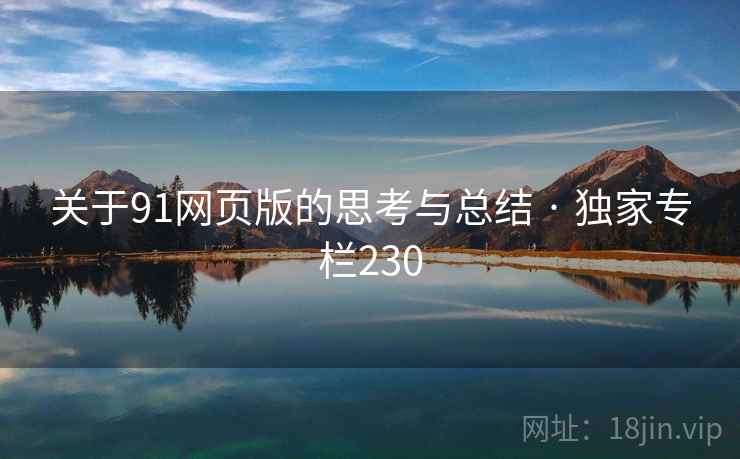 关于91网页版的思考与总结 · 独家专栏230 关于91网页版的思考与总结 · 独家专栏230