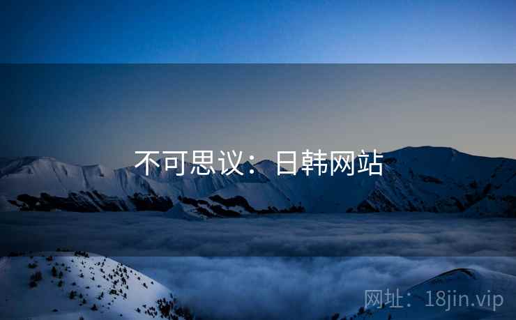 不可思议:日韩网站 不可思议:日韩网站