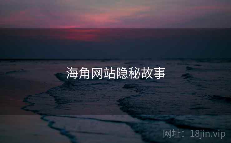 海角网站隐秘故事 海角网站隐秘故事