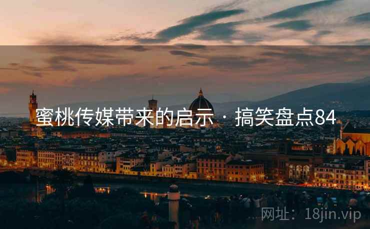 蜜桃传媒带来的启示 · 搞笑盘点84 蜜桃传媒带来的启示 · 搞笑盘点84