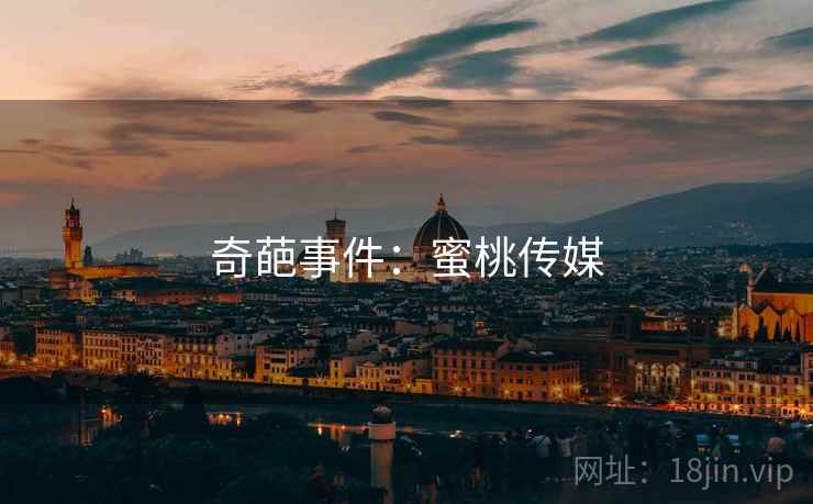 奇葩事件:蜜桃传媒 奇葩事件:蜜桃传媒