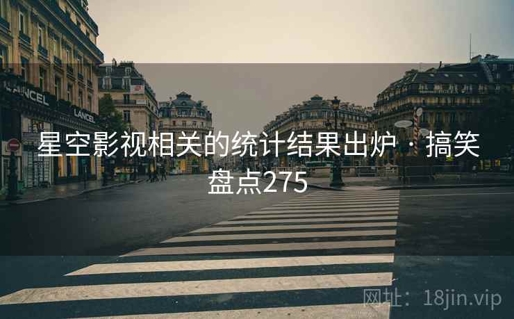 星空影视相关的统计结果出炉 · 搞笑盘点275 星空影视相关的统计结果出炉 · 搞笑盘点275