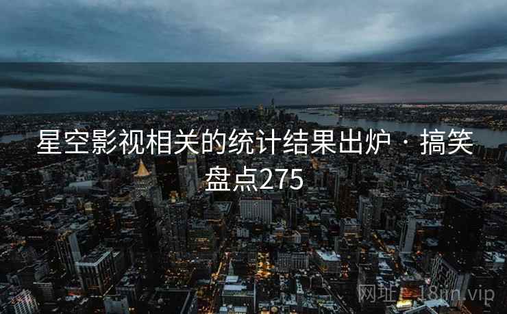 星空影视相关的统计结果出炉 · 搞笑盘点275 星空影视相关的统计结果出炉 · 搞笑盘点275