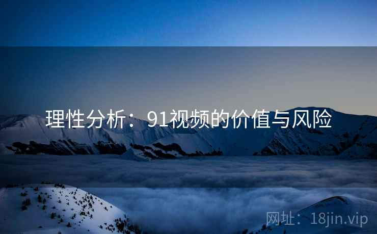 理性分析:91视频的价值与风险