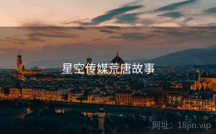 星空传媒荒唐故事 星空传媒荒唐故事