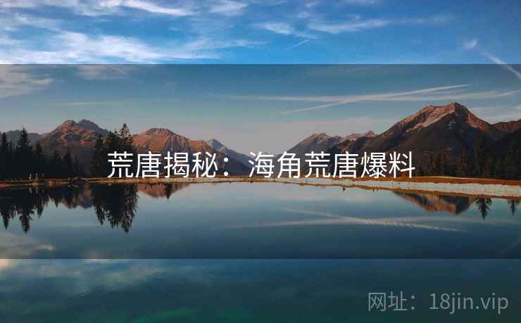 荒唐揭秘:海角荒唐爆料 荒唐揭秘:海角荒唐爆料