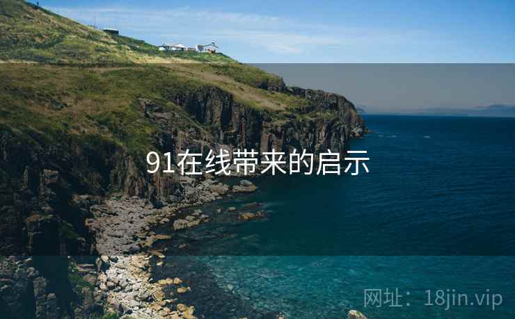 91在线带来的启示 91在线带来的启示