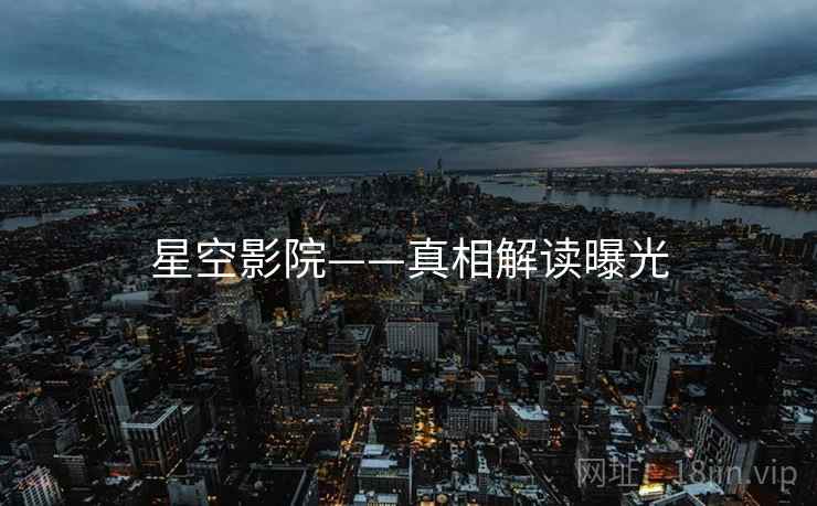 星空影院——真相解读曝光 星空影院——真相解读曝光
