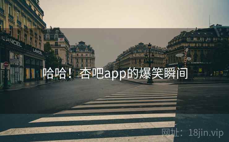 哈哈!杏吧app的爆笑瞬间 哈哈!杏吧app的爆笑瞬间