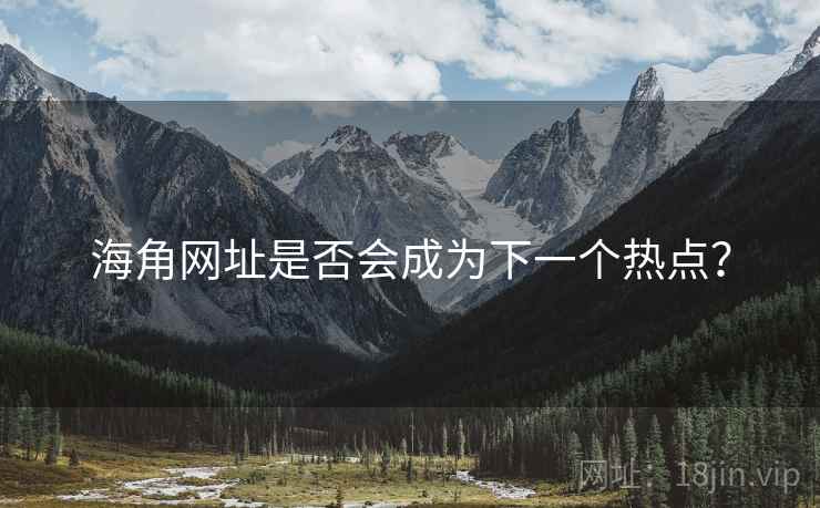海角网址是否会成为下一个热点? 海角网址是否会成为下一个热点?
