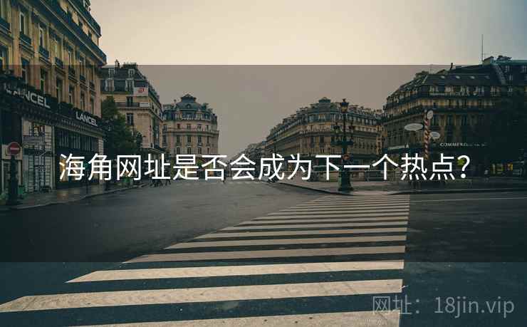 海角网址是否会成为下一个热点? 海角网址是否会成为下一个热点?