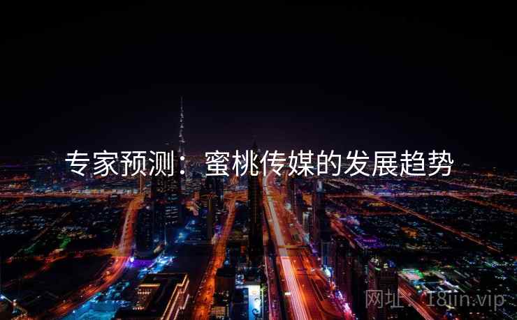 专家预测:蜜桃传媒的发展趋势 专家预测:蜜桃传媒的发展趋势