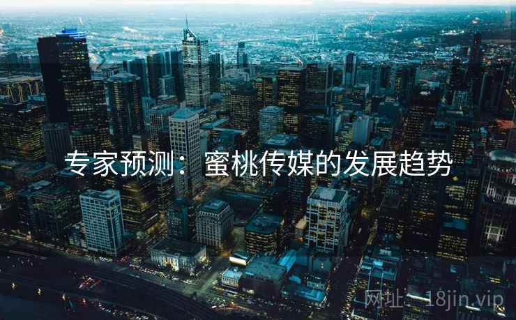 专家预测:蜜桃传媒的发展趋势 专家预测:蜜桃传媒的发展趋势