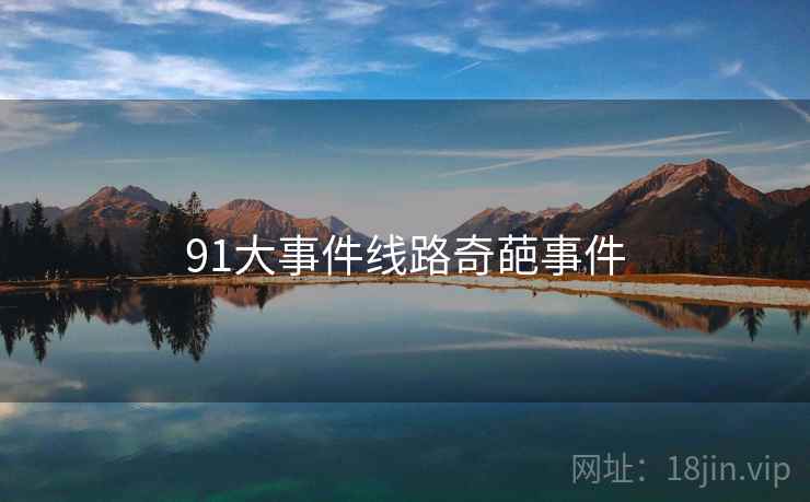 91大事件线路奇葩事件