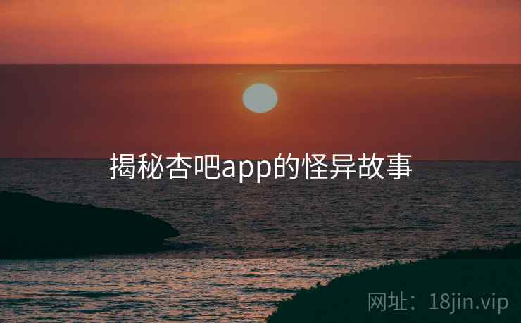揭秘杏吧app的怪异故事