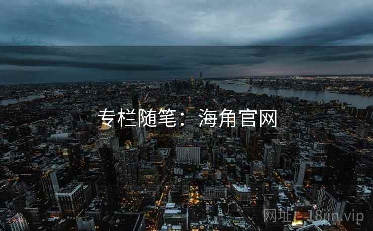 专栏随笔:海角官网 专栏随笔:海角官网