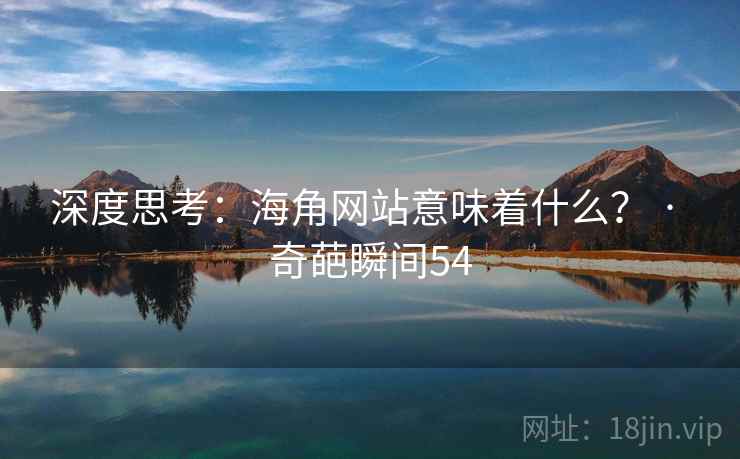 深度思考:海角网站意味着什么? · 奇葩瞬间54 深度思考:海角网站意味着什么? · 奇葩瞬间54