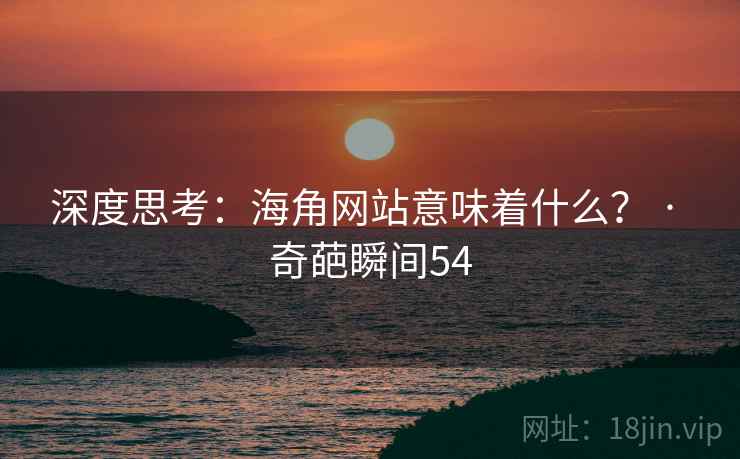深度思考:海角网站意味着什么? · 奇葩瞬间54