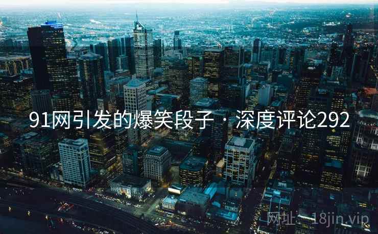 91网引发的爆笑段子 · 深度评论292