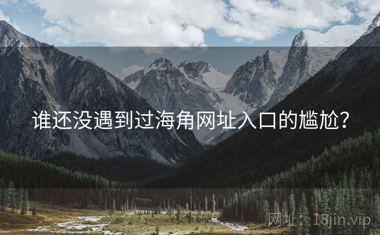谁还没遇到过海角网址入口的尴尬? 谁还没遇到过海角网址入口的尴尬?