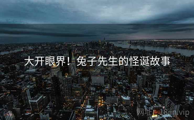大开眼界!兔子先生的怪诞故事