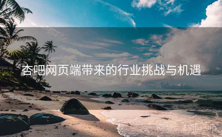 杏吧网页端带来的行业挑战与机遇 杏吧网页端带来的行业挑战与机遇