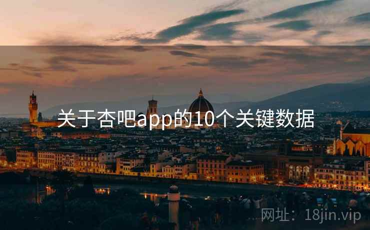 关于杏吧app的10个关键数据