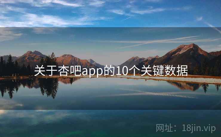 关于杏吧app的10个关键数据 关于杏吧app的10个关键数据
