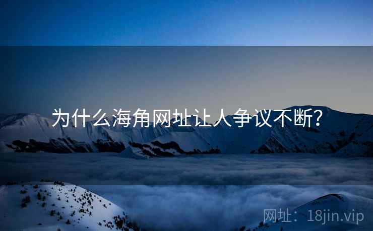 为什么海角网址让人争议不断?