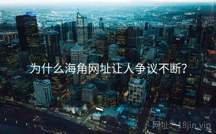 为什么海角网址让人争议不断? 为什么海角网址让人争议不断?