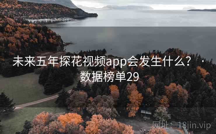 未来五年探花视频app会发生什么? · 数据榜单29