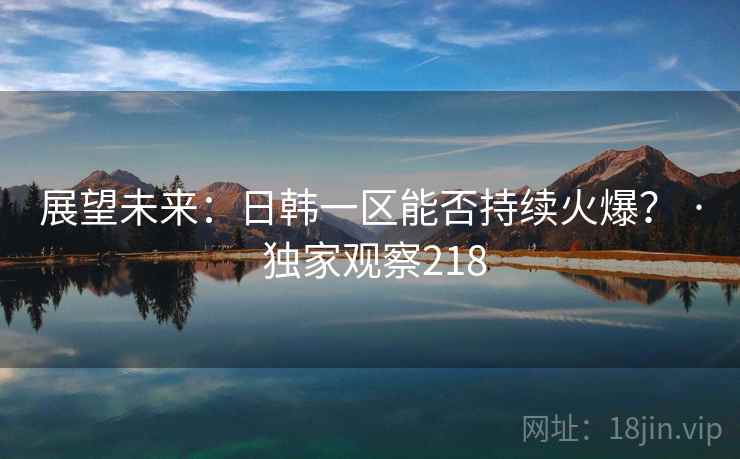 展望未来:日韩一区能否持续火爆? · 独家观察218