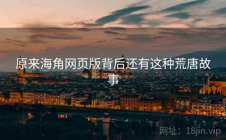 原来海角网页版背后还有这种荒唐故事 原来海角网页版背后还有这种荒唐故事