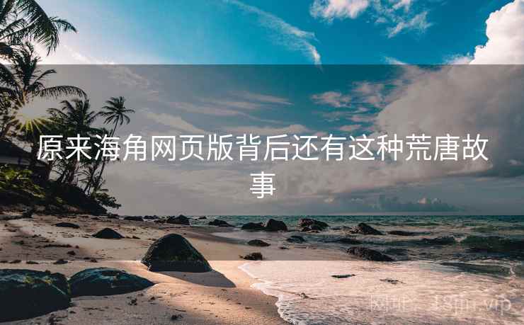 原来海角网页版背后还有这种荒唐故事