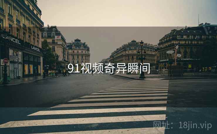 91视频奇异瞬间 91视频奇异瞬间