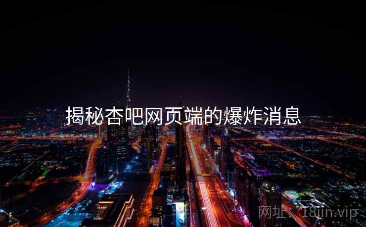揭秘杏吧网页端的爆炸消息 揭秘杏吧网页端的爆炸消息