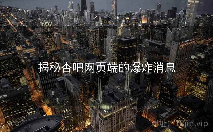 揭秘杏吧网页端的爆炸消息