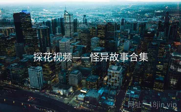 探花视频——怪异故事合集